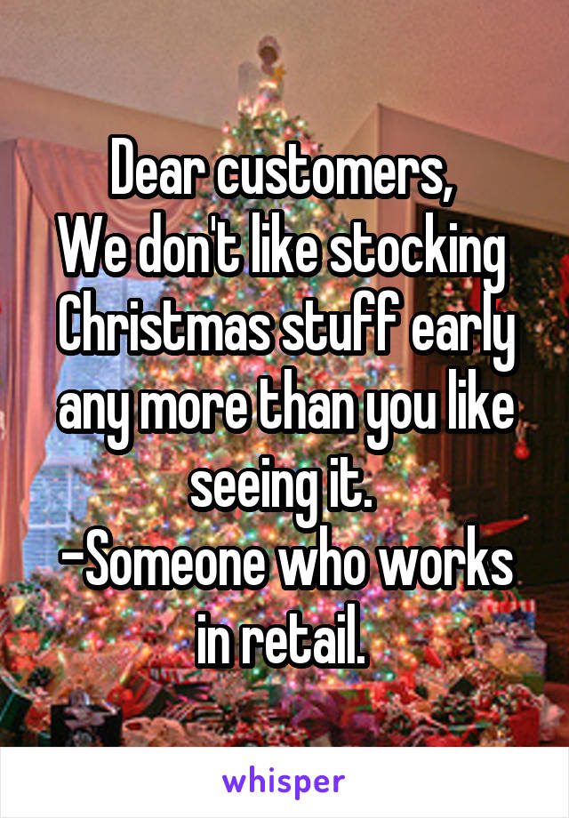 Dear customers, 
We don't like stocking  Christmas stuff early any more than you like seeing it. 
-Someone who works in retail. 