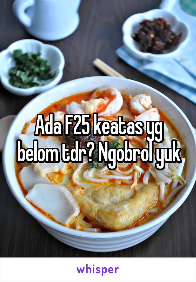 Ada F25 keatas yg belom tdr? Ngobrol yuk