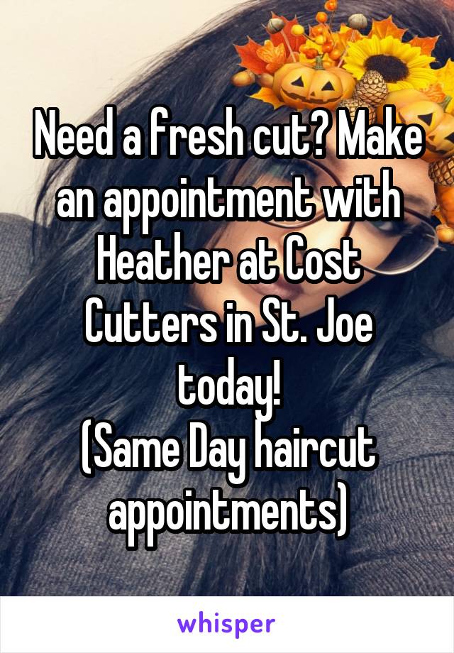 Need a fresh cut? Make an appointment with Heather at Cost Cutters in St. Joe today!
(Same Day haircut appointments)