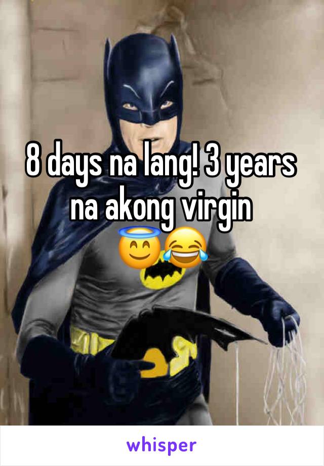 8 days na lang! 3 years na akong virgin 
😇😂