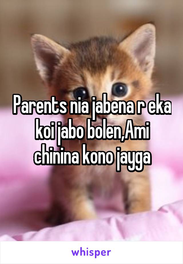 Parents nia jabena r eka koi jabo bolen,Ami chinina kono jayga