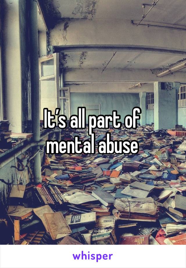 It’s all part of mental abuse