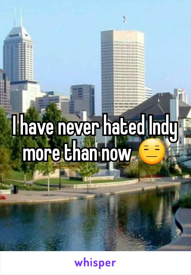 I have never hated Indy more than now 😑