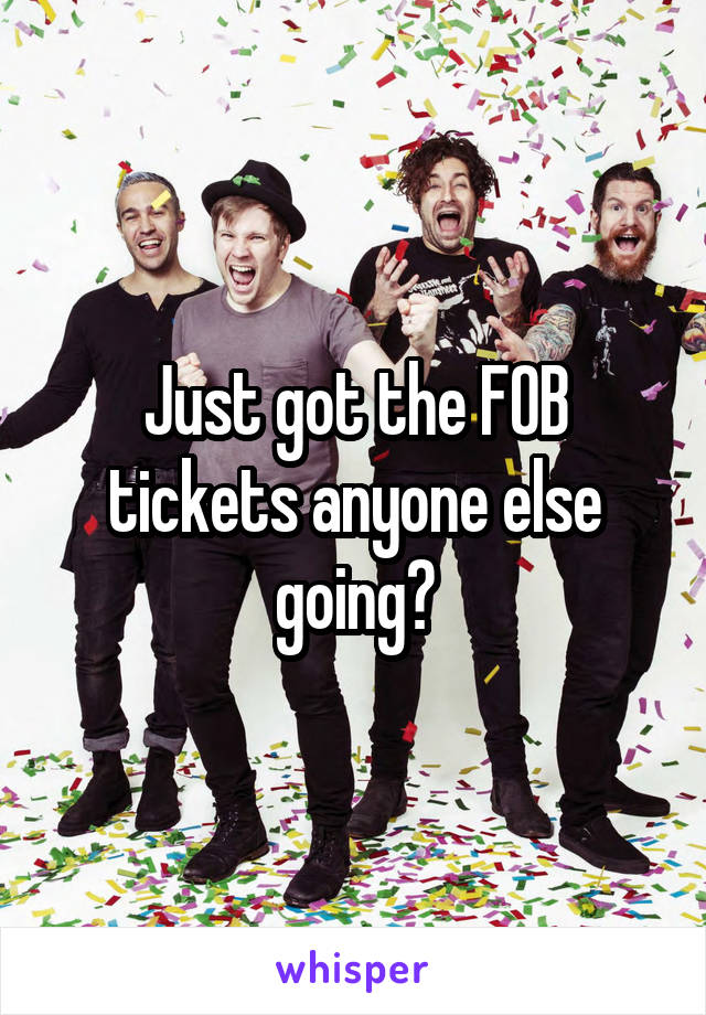 Just got the FOB tickets anyone else going?