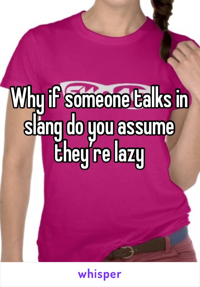 Why if someone talks in slang do you assume they’re lazy