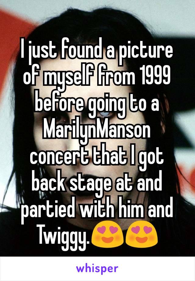 I just found a picture of myself from 1999 before going to a MarilynManson concert that I got back stage at and partied with him and Twiggy.😍😍