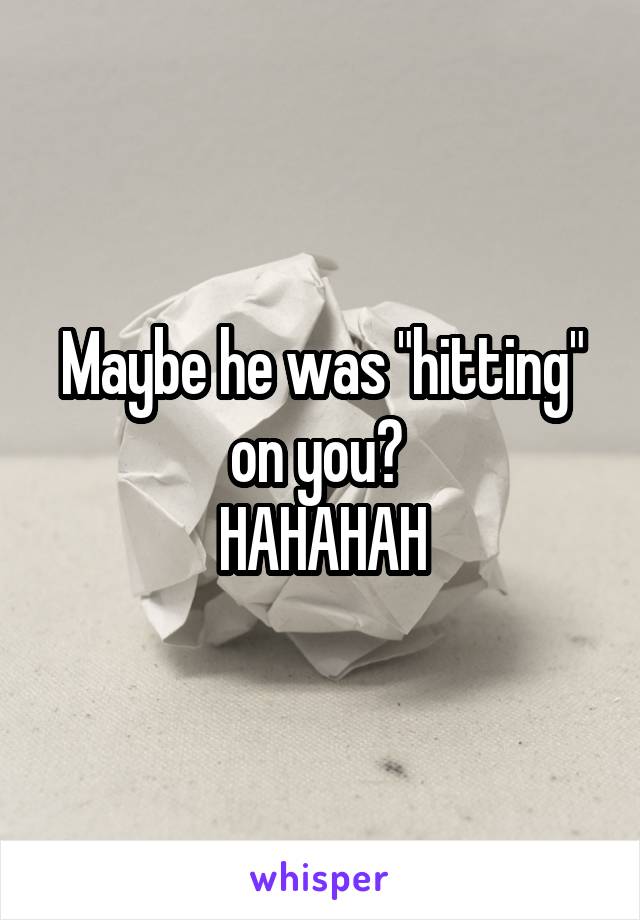 Maybe he was "hitting" on you? 
HAHAHAH