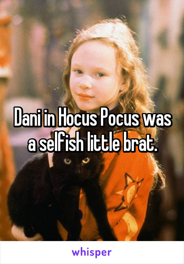 Dani in Hocus Pocus was a selfish little brat.