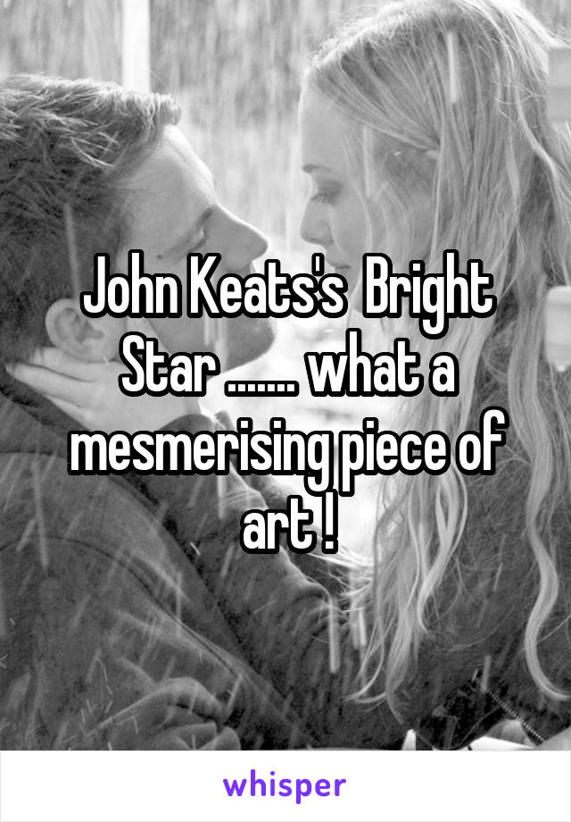 John Keats's  Bright Star ....... what a mesmerising piece of art !