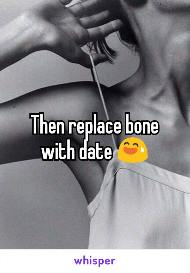 Then replace bone with date 😅