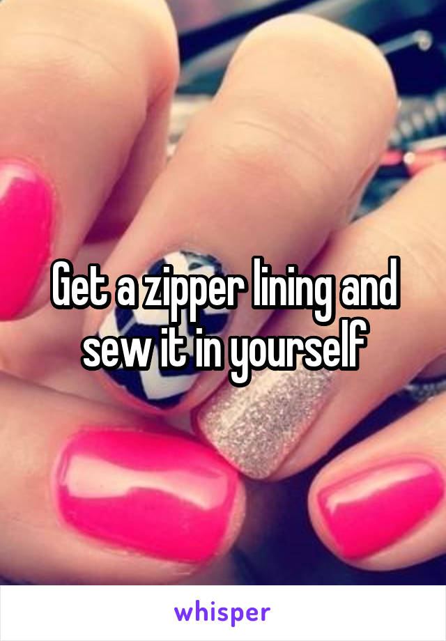 Get a zipper lining and sew it in yourself