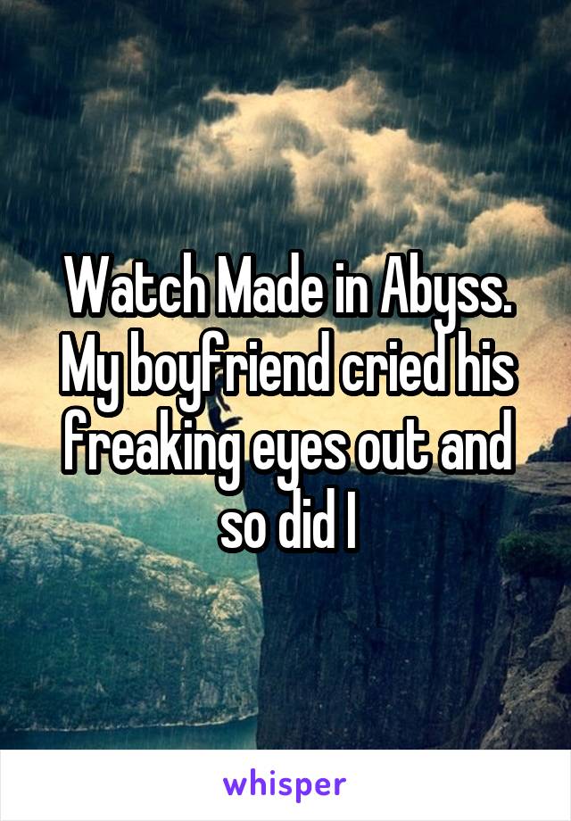 Watch Made in Abyss. My boyfriend cried his freaking eyes out and so did I