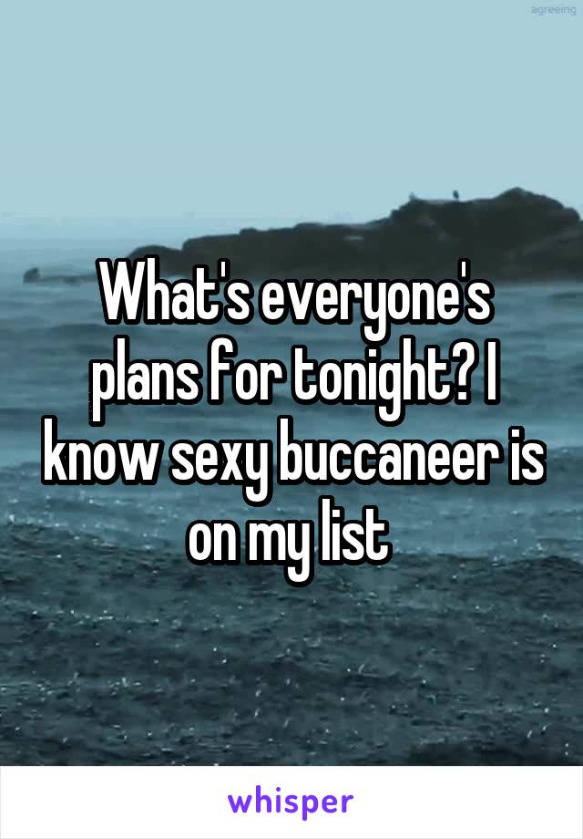 What's everyone's plans for tonight? I know sexy buccaneer is on my list 