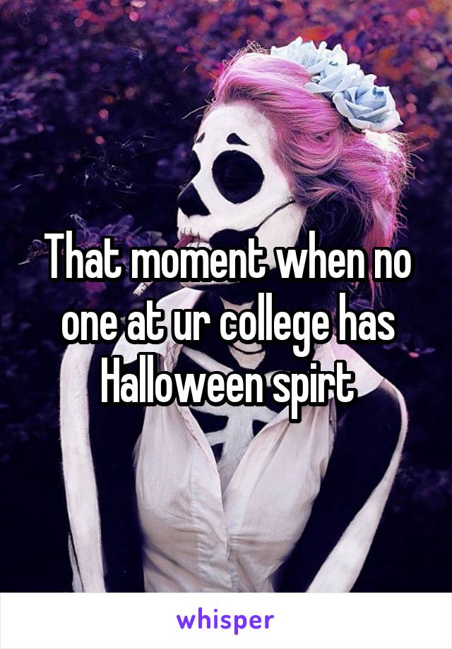 That moment when no one at ur college has Halloween spirt