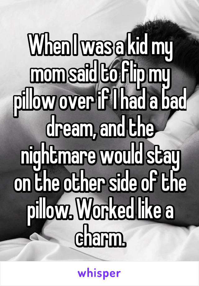 When I was a kid my mom said to flip my pillow over if I had a bad dream, and the nightmare would stay on the other side of the pillow. Worked like a charm.