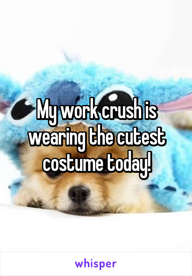 My work crush is wearing the cutest costume today!