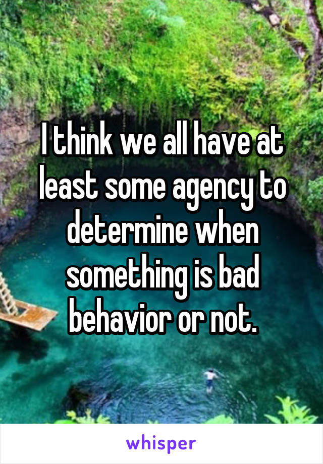 I think we all have at least some agency to determine when something is bad behavior or not.