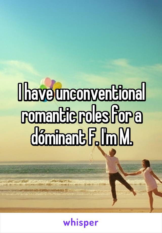 I have unconventional romantic roles for a dóminant F. I'm M.