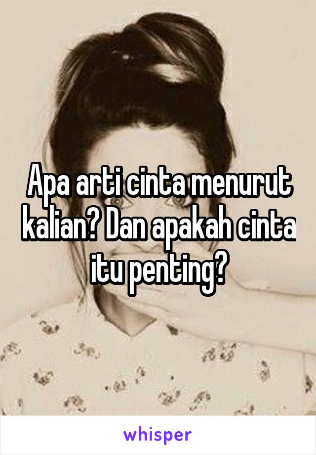 Apa arti cinta menurut kalian? Dan apakah cinta itu penting?