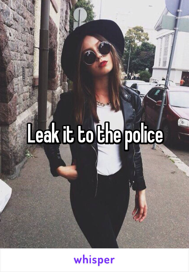 Leak it to the police