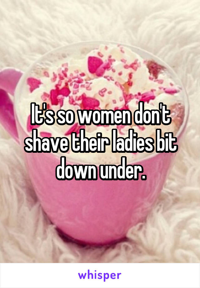 It's so women don't shave their ladies bit down under.