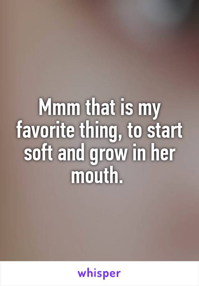 Mmm that is my favorite thing, to start soft and grow in her mouth. 