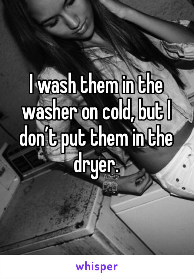 I wash them in the washer on cold, but I don’t put them in the dryer. 
