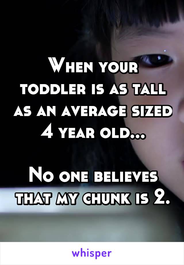 When your toddler is as tall as an average sized 4 year old...

No one believes that my chunk is 2.