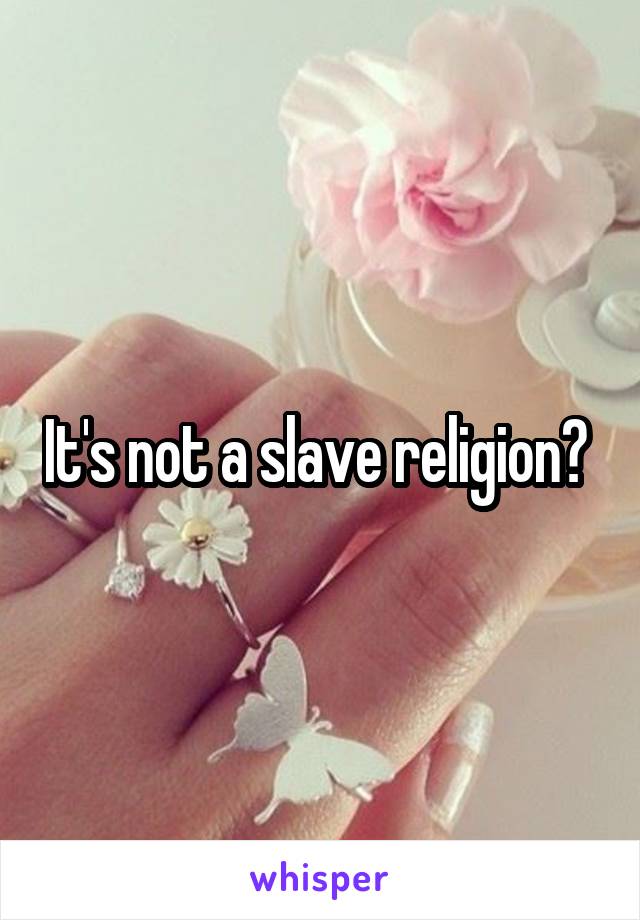 It's not a slave religion? 