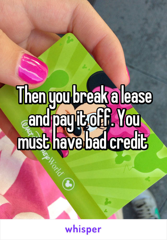 Then you break a lease and pay it off. You must have bad credit 