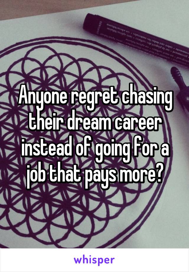 Anyone regret chasing their dream career instead of going for a job that pays more?