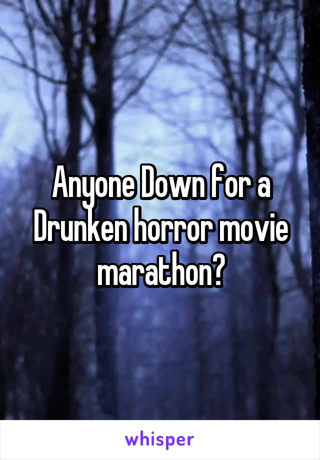 Anyone Down for a Drunken horror movie marathon?