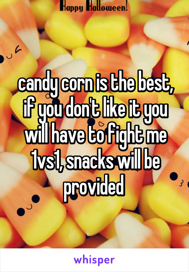 candy corn is the best, if you don't like it you will have to fight me 1vs1, snacks will be provided 