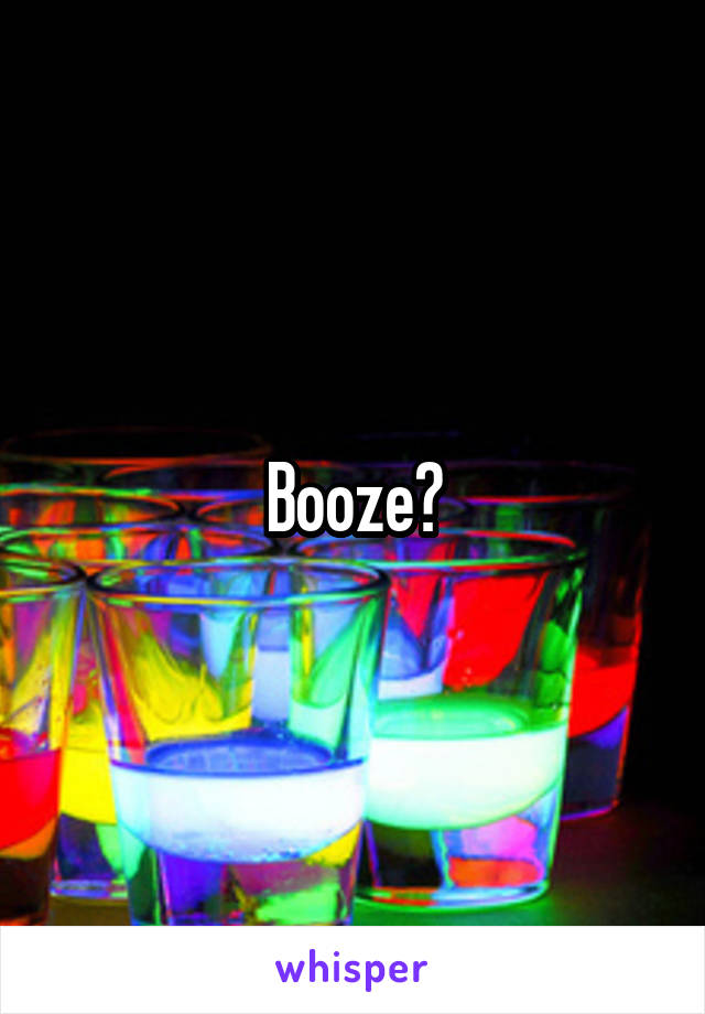 Booze?
