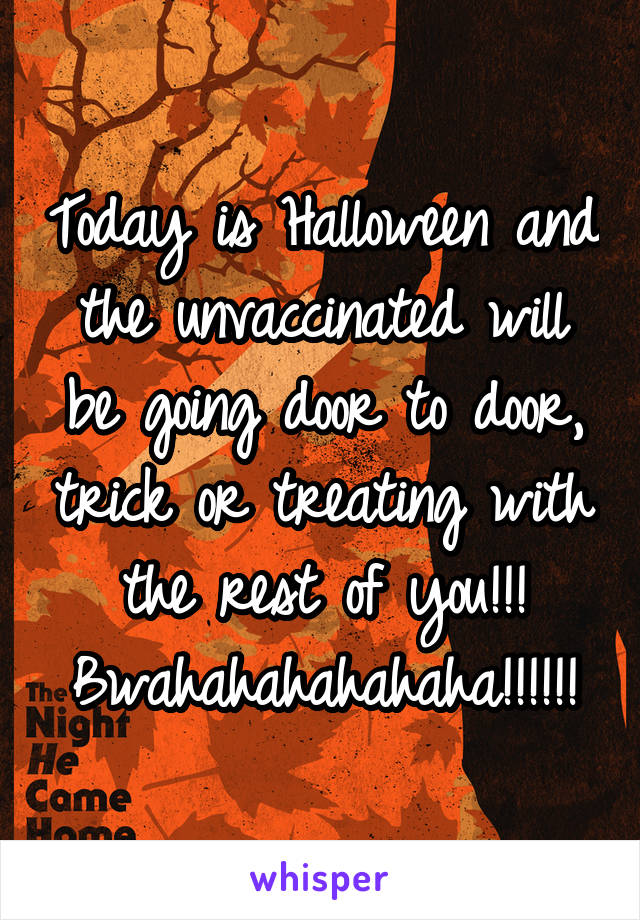 Today is Halloween and the unvaccinated will be going door to door, trick or treating with the rest of you!!! Bwahahahahahaha!!!!!!