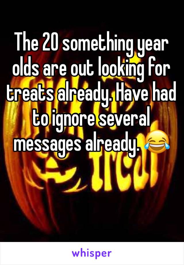 The 20 something year olds are out looking for treats already. Have had to ignore several messages already. 😂