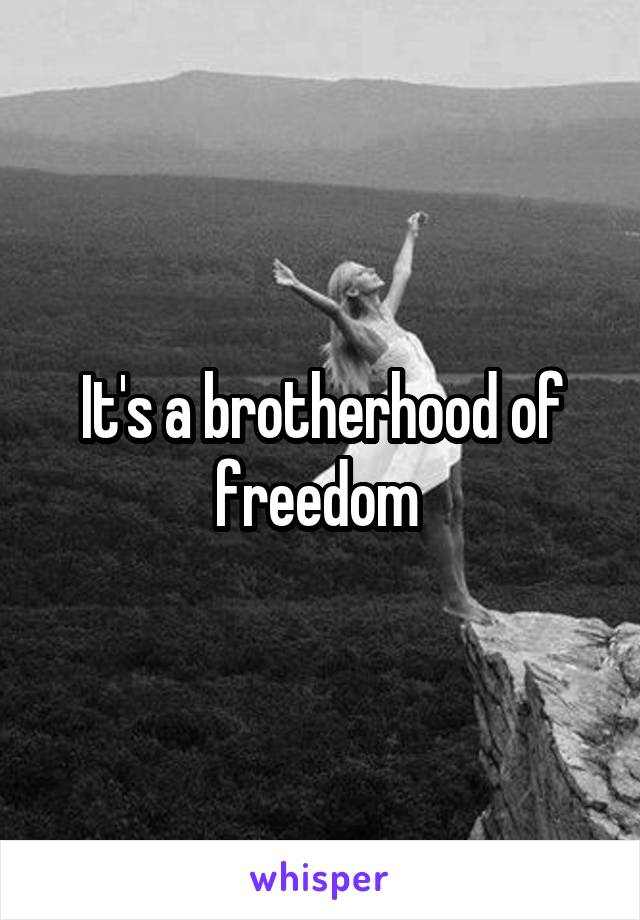 It's a brotherhood of freedom 