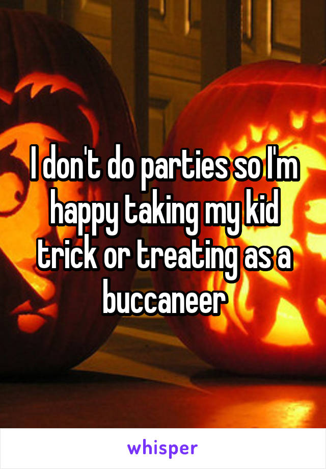 I don't do parties so I'm happy taking my kid trick or treating as a buccaneer