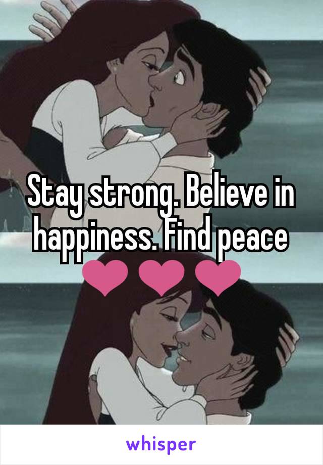 Stay strong. Believe in happiness. Find peace  ❤️❤️❤️