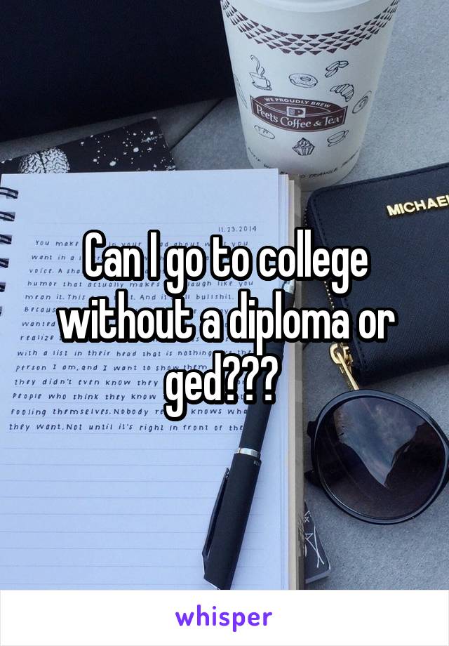 Can I go to college without a diploma or ged??? 