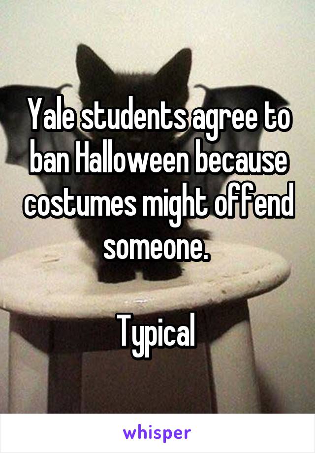 Yale students agree to ban Halloween because costumes might offend someone. 

Typical 