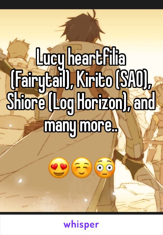 Lucy heartfilia (Fairytail), Kirito (SAO), Shiore (Log Horizon), and many more.. 

😍☺️😳