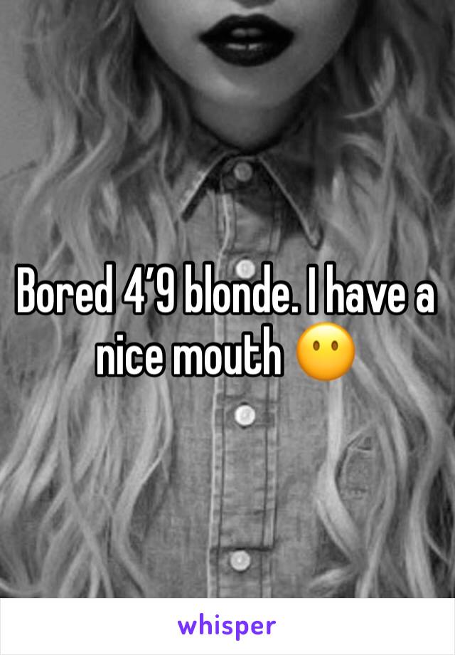 Bored 4’9 blonde. I have a nice mouth 😶