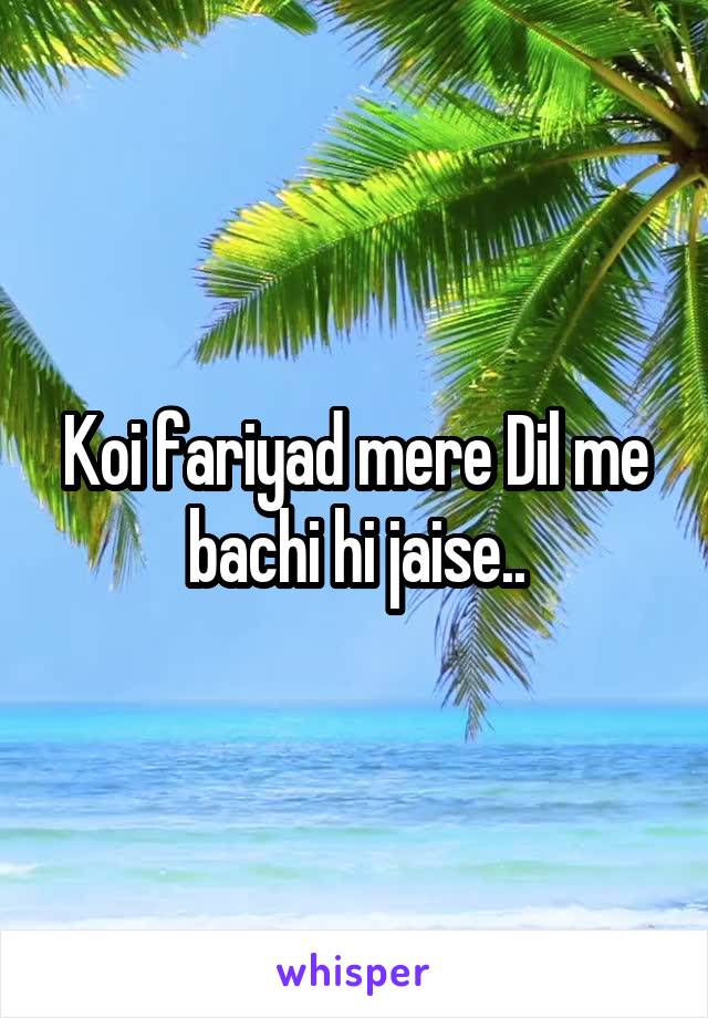 Koi fariyad mere Dil me bachi hi jaise..