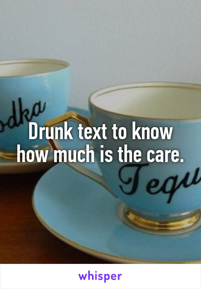 Drunk text to know how much is the care.