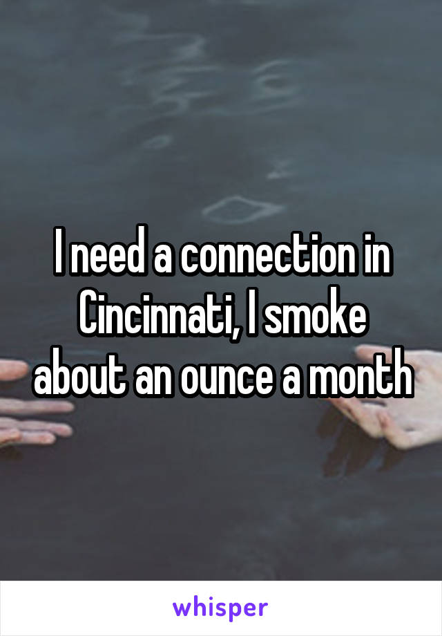 I need a connection in Cincinnati, I smoke about an ounce a month