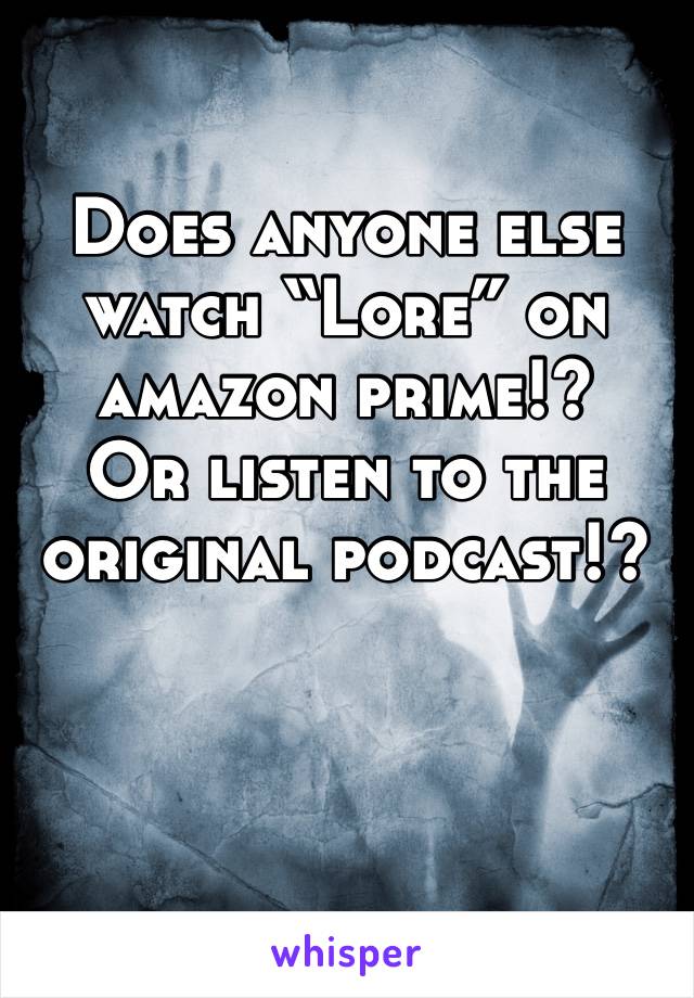 Does anyone else watch “Lore” on amazon prime!? 
Or listen to the original podcast!? 
