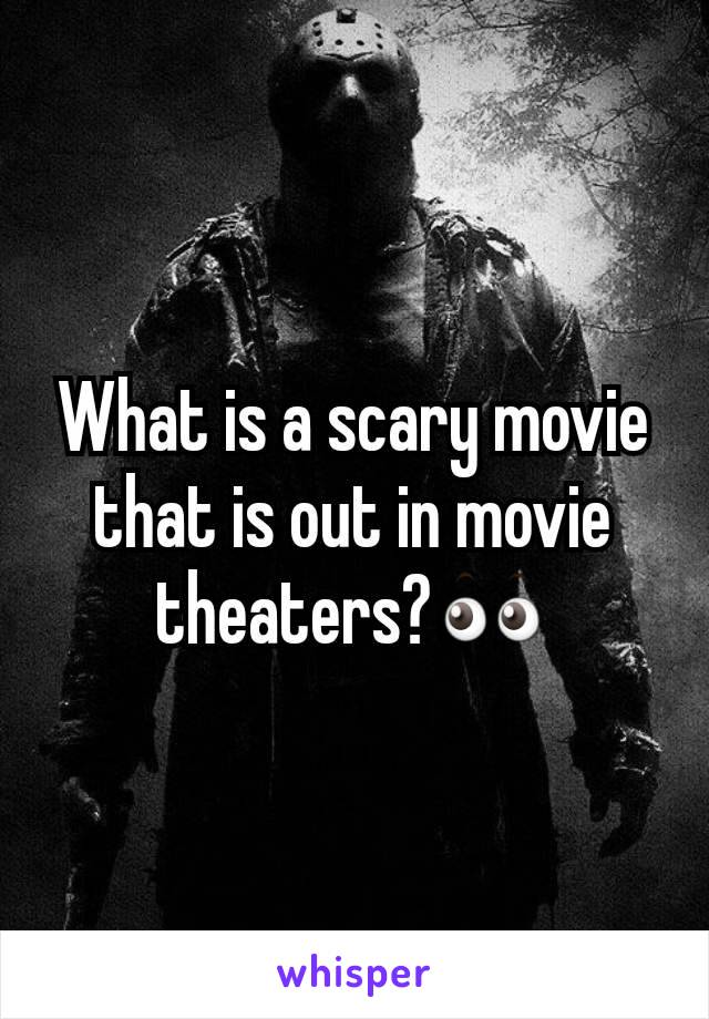 What is a scary movie that is out in movie theaters?👀