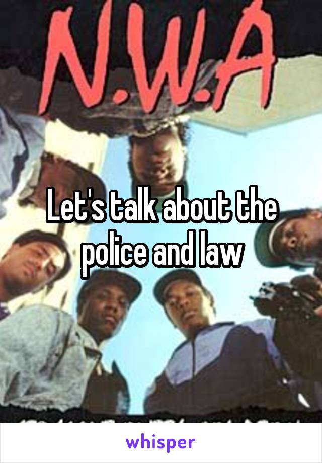 Let's talk about the police and law