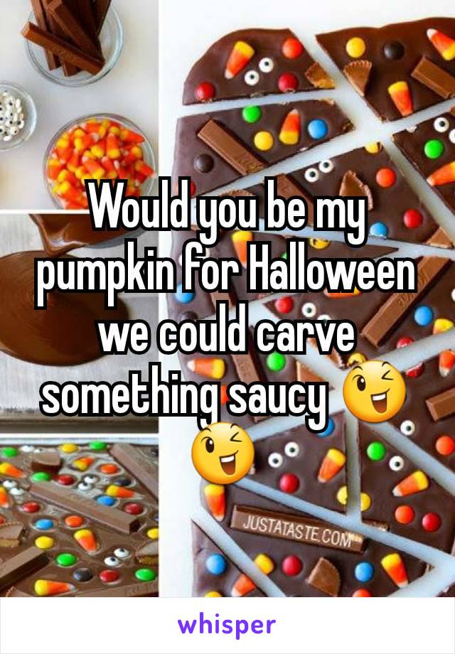 Would you be my pumpkin for Halloween we could carve something saucy 😉 😉 